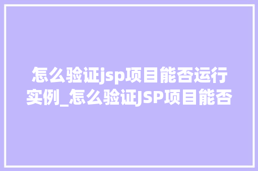 怎么验证jsp项目能否运行实例_怎么验证JSP项目能否运行实例一步步教你排查问题