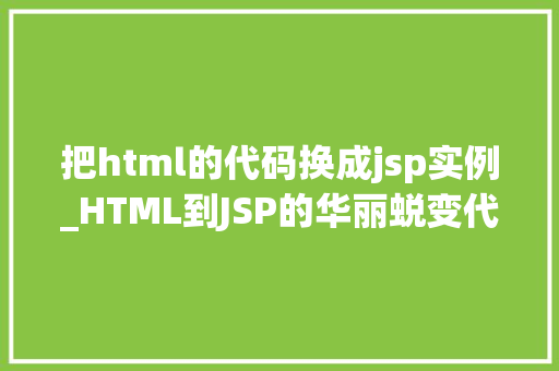 把html的代码换成jsp实例_HTML到JSP的华丽蜕变代码转换实例详解