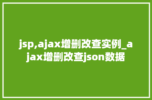 jsp,ajax增删改查实例_ajax增删改查json数据