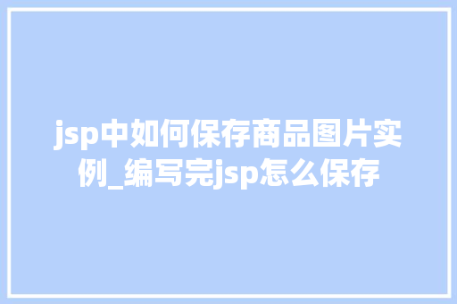 jsp中如何保存商品图片实例_编写完jsp怎么保存  第1张