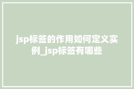 jsp标签的作用如何定义实例_jsp标签有哪些