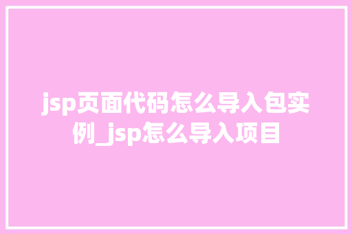 jsp页面代码怎么导入包实例_jsp怎么导入项目  第1张