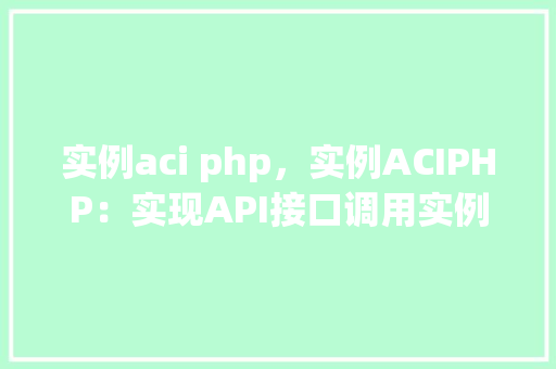 实例aci php，实例ACIPHP：实现API接口调用实例详解