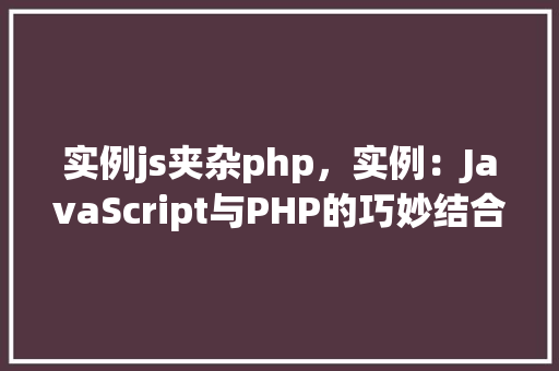 实例js夹杂php，实例：JavaScript与PHP的巧妙结合