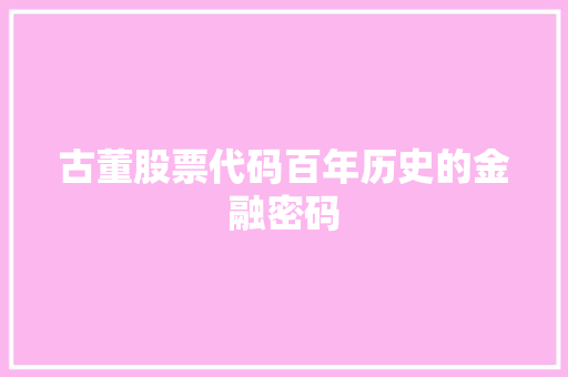 古董股票代码百年历史的金融密码