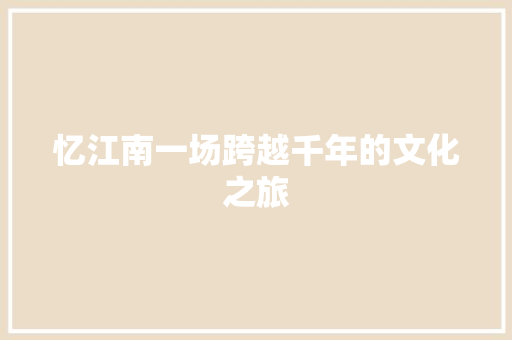 忆江南一场跨越千年的文化之旅