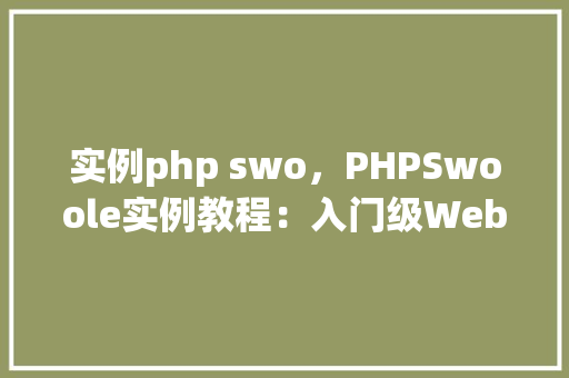 实例php swo，PHPSwoole实例教程：入门级Web服务器创建