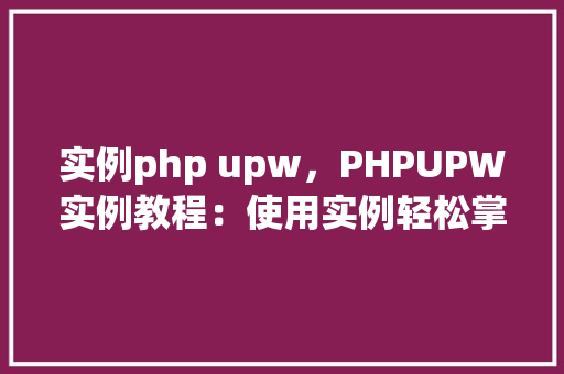 实例php upw，PHPUPW实例教程：使用实例轻松掌握UPW配置