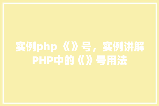 实例php 《》号，实例讲解PHP中的《》号用法