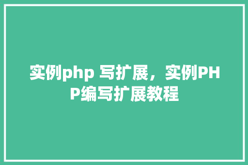 实例php 写扩展，实例PHP编写扩展教程