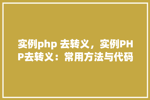 实例php 去转义，实例PHP去转义：常用方法与代码示例