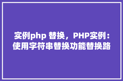 实例php 替换，PHP实例：使用字符串替换功能替换路径中的斜杠