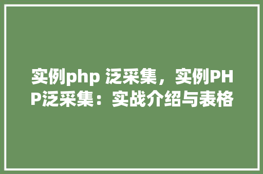 实例php 泛采集，实例PHP泛采集：实战介绍与表格展示