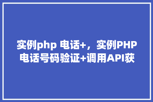 实例php 电话+，实例PHP电话号码验证+调用API获取详细信息