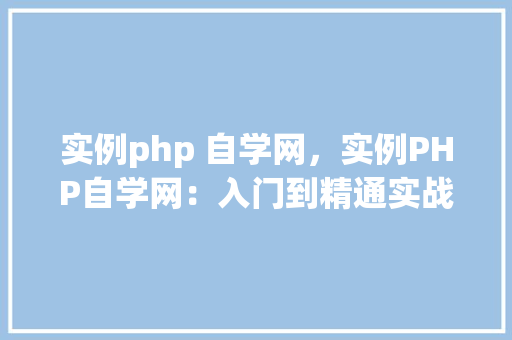实例php 自学网，实例PHP自学网：入门到精通实战例子介绍