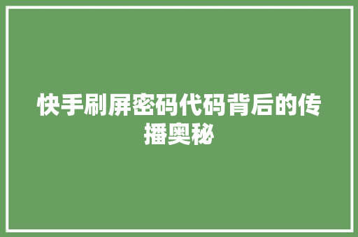 快手刷屏密码代码背后的传播奥秘