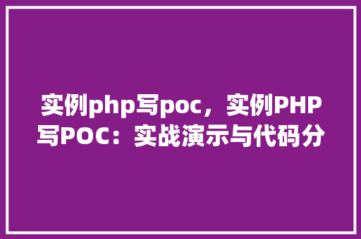 实例php写poc，实例PHP写POC：实战演示与代码分析
