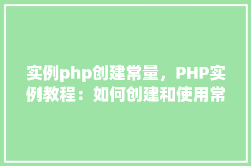 实例php创建常量，PHP实例教程：如何创建和使用常量