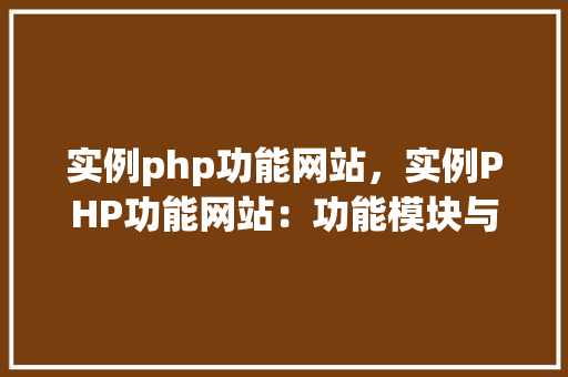 实例php功能网站，实例PHP功能网站：功能模块与实现方法详解