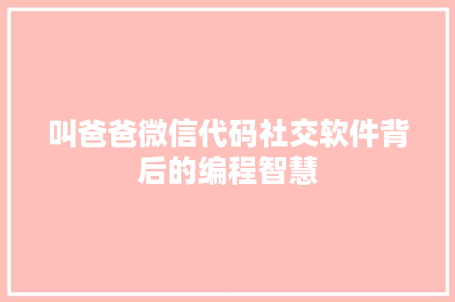 叫爸爸微信代码社交软件背后的编程智慧