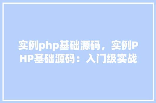 实例php基础源码，实例PHP基础源码：入门级实战教程