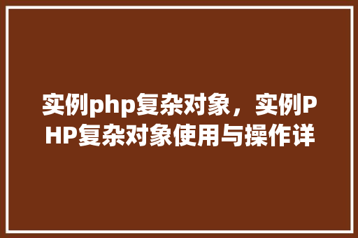 实例php复杂对象，实例PHP复杂对象使用与操作详解