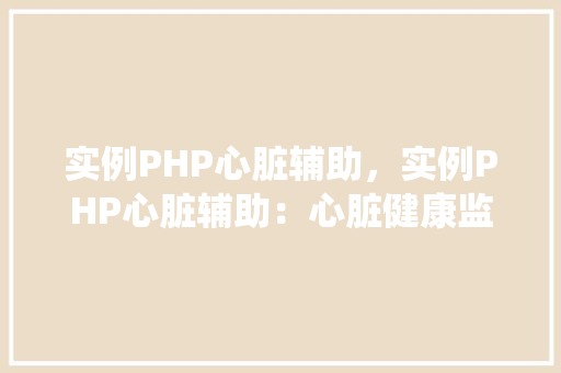 实例PHP心脏辅助，实例PHP心脏辅助：心脏健康监测系统