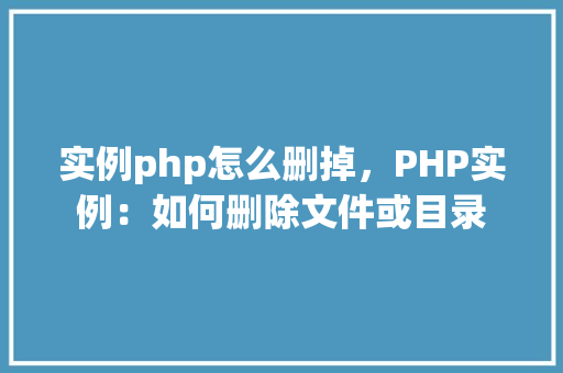 实例php怎么删掉，PHP实例：如何删除文件或目录