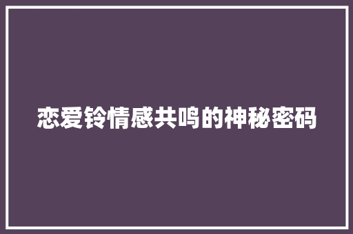 恋爱铃情感共鸣的神秘密码