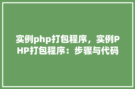 实例php打包程序,实例PHP打包程序:步骤与代码详解 第1张 实例php打包程序,实例PHP打包程序:步骤与代码详解 第1张