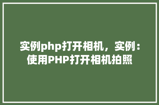 实例php打开相机，实例：使用PHP打开相机拍照