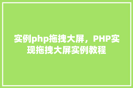 实例php拖拽大屏，PHP实现拖拽大屏实例教程