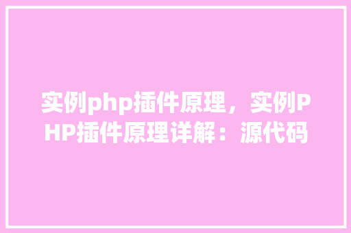实例php插件原理，实例PHP插件原理详解：源代码分析及功能实现