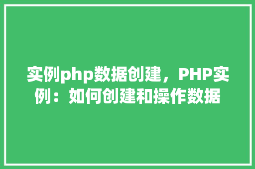 实例php数据创建，PHP实例：如何创建和操作数据