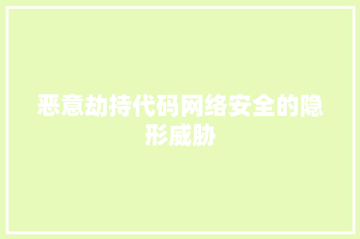 恶意劫持代码网络安全的隐形威胁