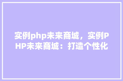 实例php未来商城，实例PHP未来商城：打造个性化购物体验