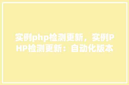 实例php检测更新，实例PHP检测更新：自动化版本检查与通知方法