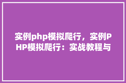 实例php模拟爬行，实例PHP模拟爬行：实战教程与代码介绍