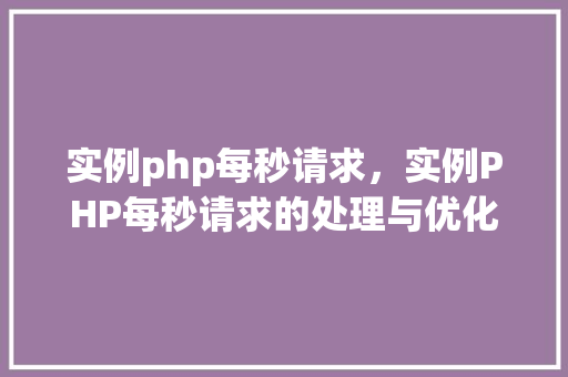 实例php每秒请求，实例PHP每秒请求的处理与优化