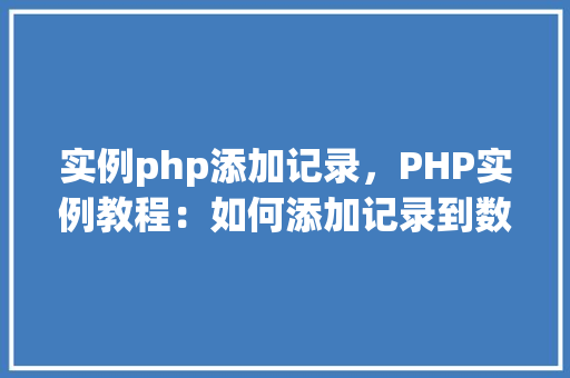 实例php添加记录，PHP实例教程：如何添加记录到数据库