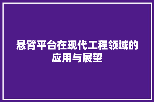悬臂平台在现代工程领域的应用与展望