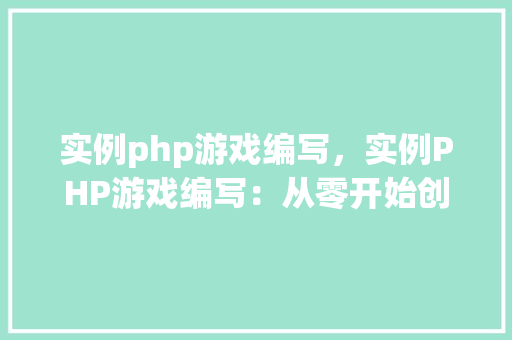 实例php游戏编写，实例PHP游戏编写：从零开始创建一个简单的猜数字游戏