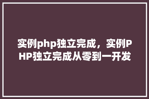 实例php独立完成，实例PHP独立完成从零到一开发教程