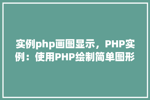 实例php画图显示，PHP实例：使用PHP绘制简单图形并显示