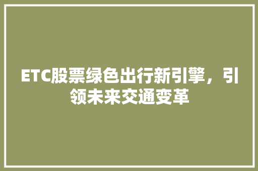 ETC股票绿色出行新引擎，引领未来交通变革