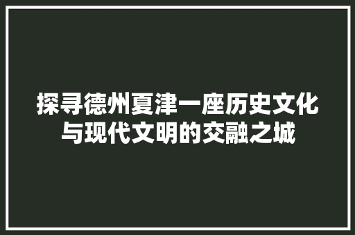 探寻德州夏津一座历史文化与现代文明的交融之城