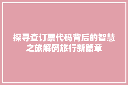 探寻查订票代码背后的智慧之旅解码旅行新篇章