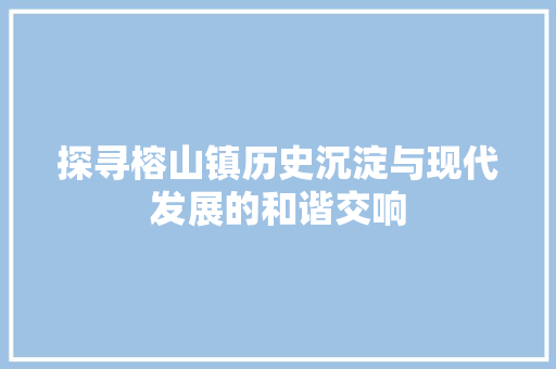 探寻榕山镇历史沉淀与现代发展的和谐交响