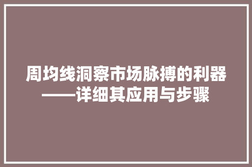 周均线洞察市场脉搏的利器——详细其应用与步骤