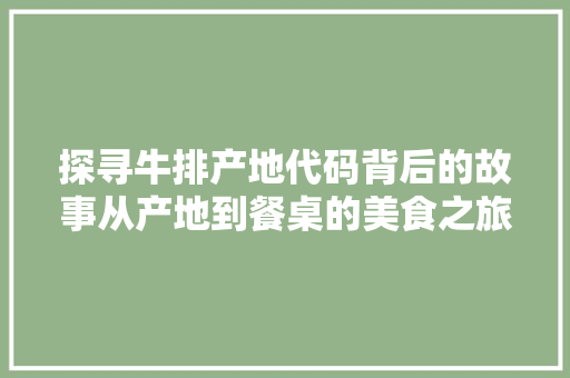 探寻牛排产地代码背后的故事从产地到餐桌的美食之旅